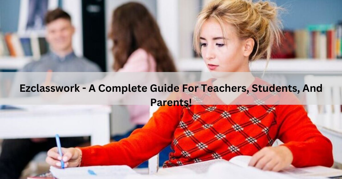 Ezclasswork – A Complete Guide For Teachers, Students, And Parents!