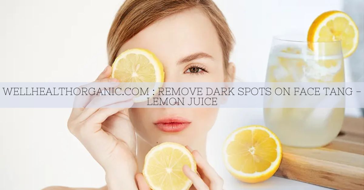 Wellhealthorganic.Com : Remove Dark Spots On Face Tang - Lemon Juice