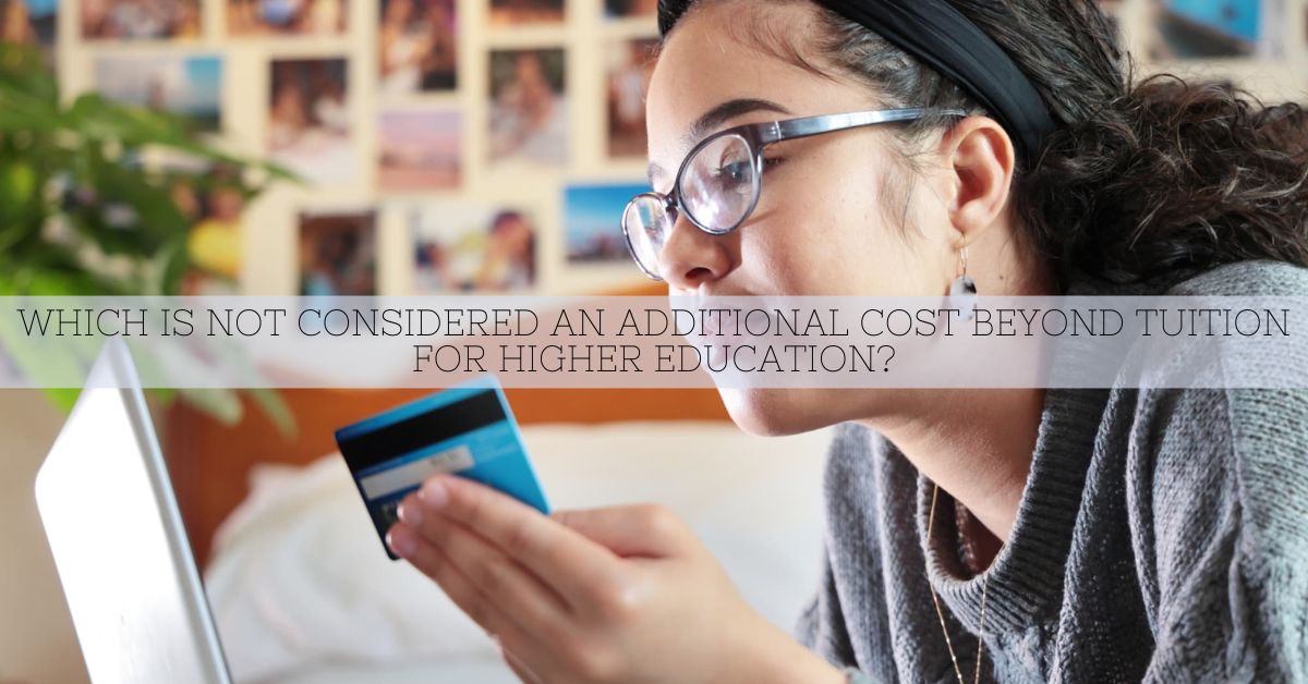 Which Is Not Considered An Additional Cost Beyond Tuition For Higher Education?